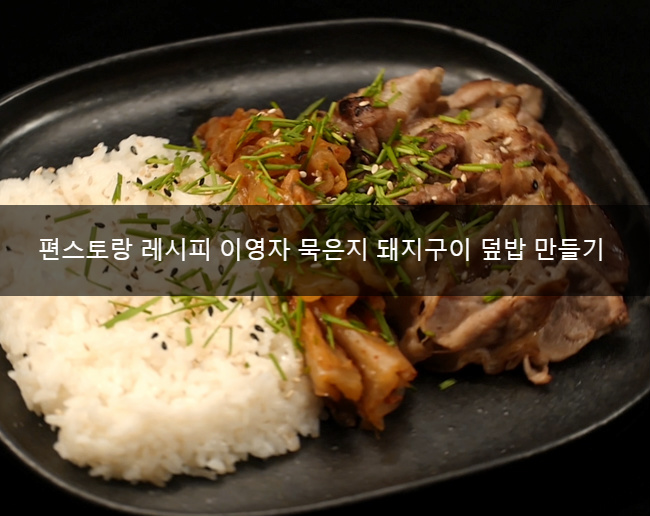 이영자 묵은지돼지구이덮밥 레시피 만드는법 KBS 신상출시 편스토랑 레시피 10회