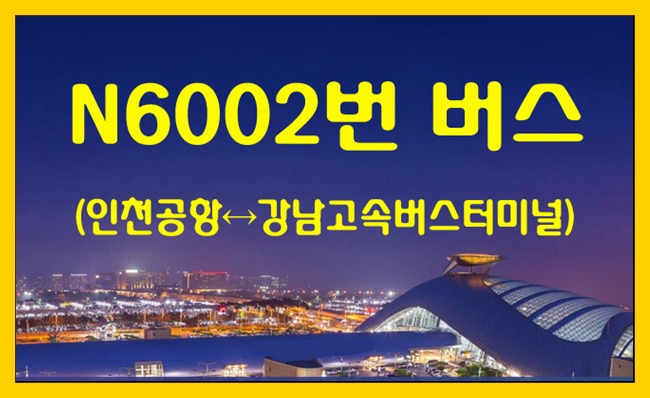 심야버스 N6002번(인천공항↔강남고속버스터미널) 시간표,정거장,요금,승하차 위치