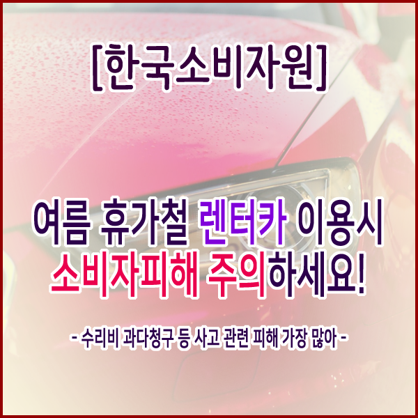 [한국소비자원] 여름 휴가철 렌터카 이용시 소비자피해 주의하세요!