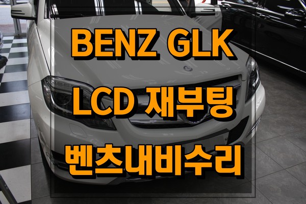 벤츠 GLK220 한국형네비게이션 모니터가 깜박거림? 재부팅? 이런현상도 수리받으세요.