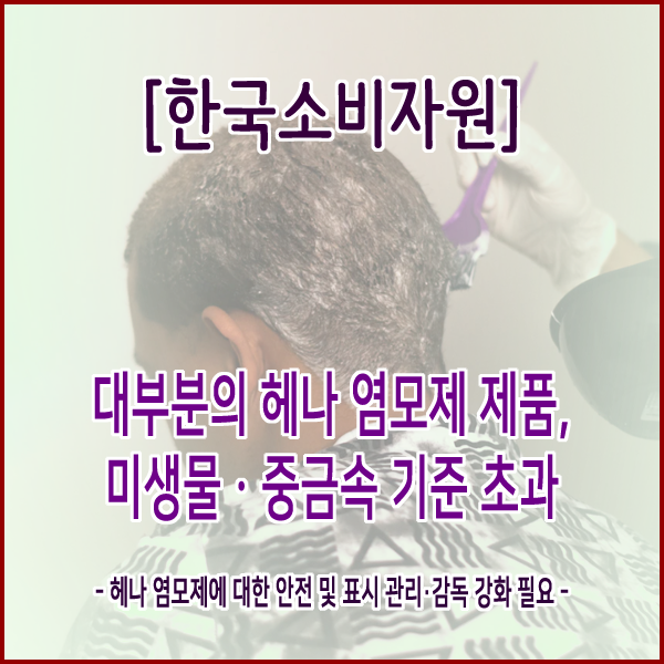 [한국소비자원] 대부분의 헤나 염모제 제품, 미생물ㆍ중금속 기준 초과
