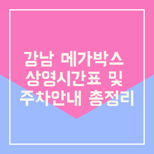 강남 메가박스 상영시간표 및 주차안내 총정리