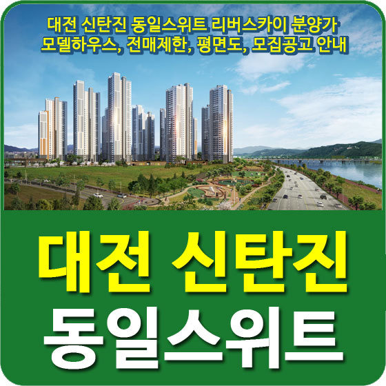 대전 신탄진 동일스위트 리버스카이 분양가 및 모델하우스, 전매제한, 평면도, 모집공고 안내