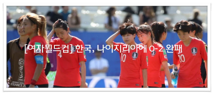 [여자월드컵] 한국, 나이지리아에 0-2 완패…힘들어진 16강