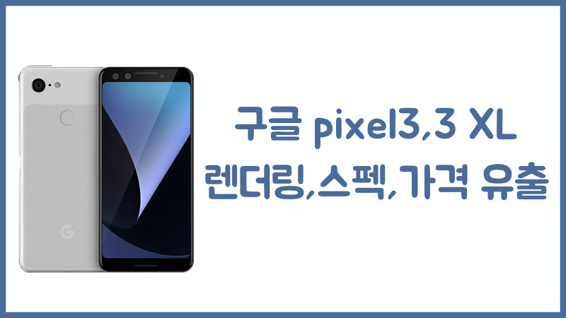 구글 pixel3, pixel3 XL 렌더링,스펙,가격 유출