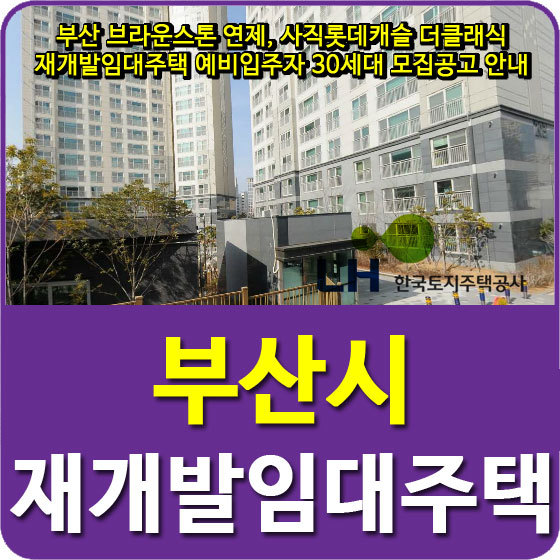 부산 브라운스톤 연제, 사직롯데캐슬 더클래식 재개발임대주택 예비입주자 30세대 모집공고 안내