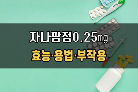 자나팜정0.25mg 복용 전 확인해야 할 3가지! 효능·효과, 복용법, 주의사항(부작용)
