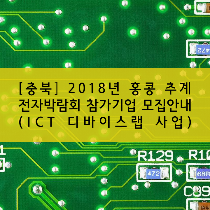 [충북] 2018년 홍콩 추계 전자박람회 참가기업 모집안내 (ICT 디바이스랩 사업)