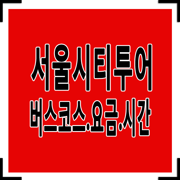 서울시티투어 코스 버스요금 운행시간 최신판!