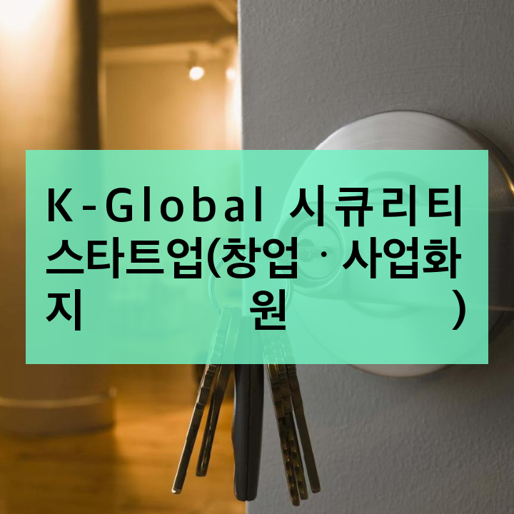 K-Global 시큐리티 스타트업(창업ㆍ사업화 지원)
