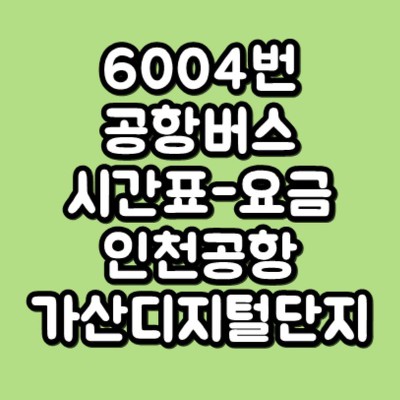 6004번 공항버스 시간표, 요금 (인천공항-광명KTX-구로-가산디지털단지)