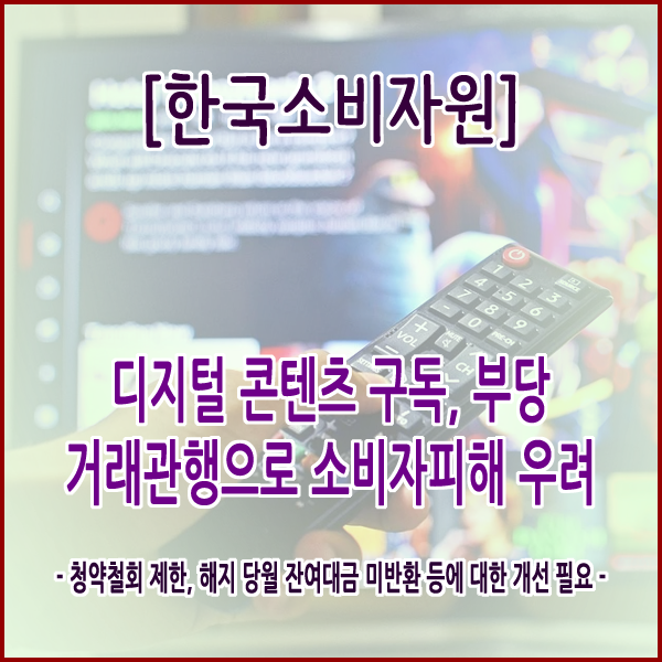 [한국소비자원] 디지털 콘텐츠 구독, 부당 거래관행으로 소비자피해 우려