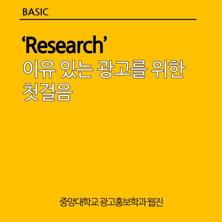 [BASIC] Research, 이유 있는 광고를 위한 일걸음 / 중앙대학교 광고홍보학과