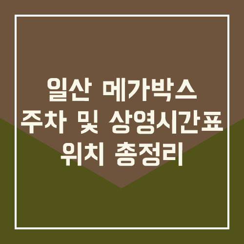 일산 메가박스 주차 및 상영시간표 위치 총정리
