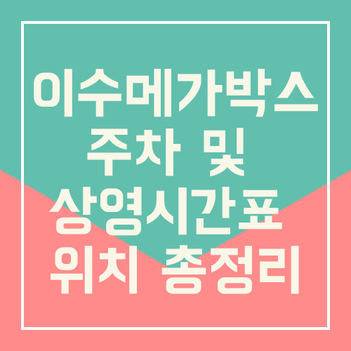 이수메가박스 주차 및 상영시간표 위치 총정리