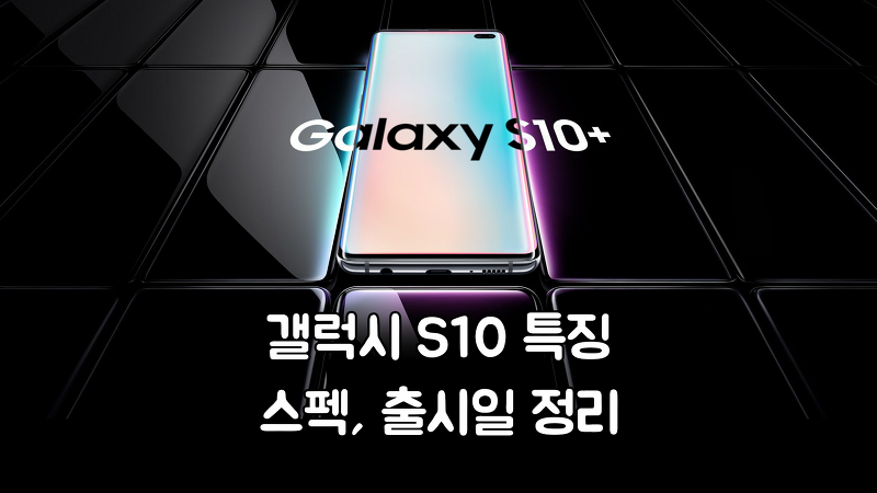 [갤럭시 언팩 2019] 갤럭시 S10 공개!! 특징과 스펙, 출시일 정리
