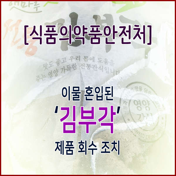 [식품의약품안전처] 이물 혼입된‘김부각’제품 회수 조치