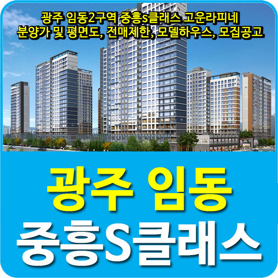 광주 임동2구역 중흥s클래스 고운라피네 분양가 및 평면도, 전매제한, 모델하우스, 모집공고 안내