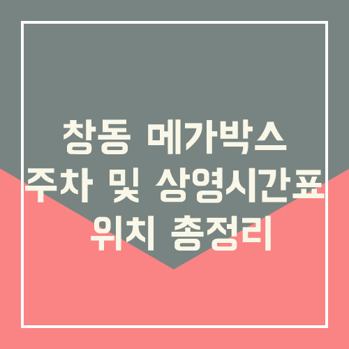 창동 메가박스 주차 및 상영시간표 위치 총정리