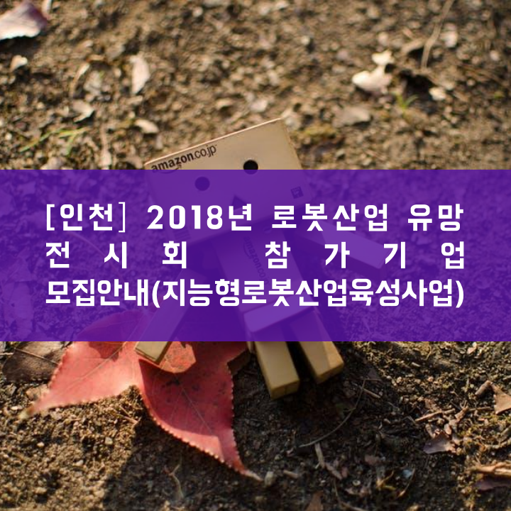 [인천] 2018년 로봇산업 유망 전시회 참가기업 모집안내(지능형로봇산업육성사업)
