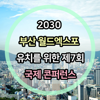 2030 부산 월드엑스포 성공적인 유치를 위한 제 7회 국제 콘퍼런스