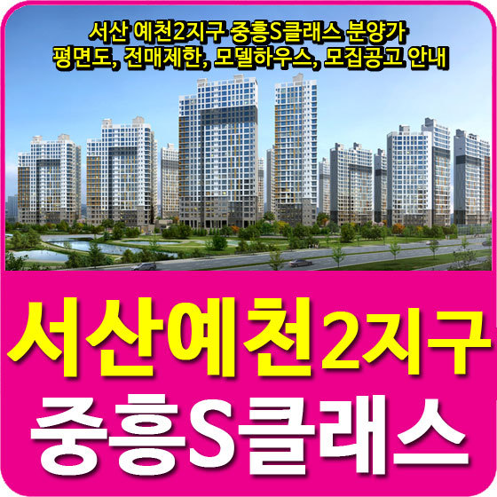 서산 예천2지구 중흥S클래스 분양가 및 평면도, 전매제한, 모델하우스, 모집공고 안내