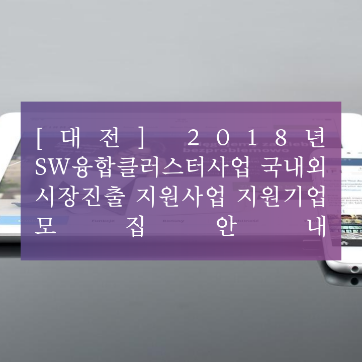 [대전] 2018년 SW융합클러스터사업 국내외 시장진출 지원사업 지원기업 모집안내