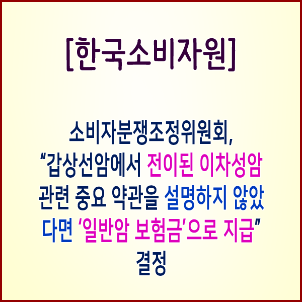 [한국소비자원] 갑상선암에서 전이된 이차성암 관련 중요 약관을 설명하지 않았다면 ‘일반암 보험금’으로 지급