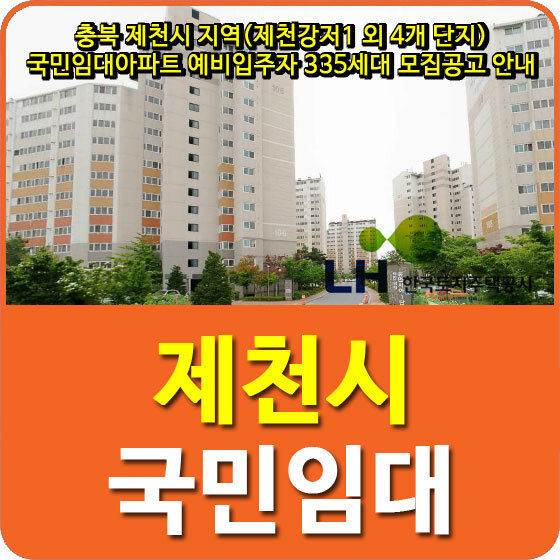 충북 제천시 지역(제천강저1 외 4개 단지) 국민임대아파트 예비입주자 335세대 모집공고 안내