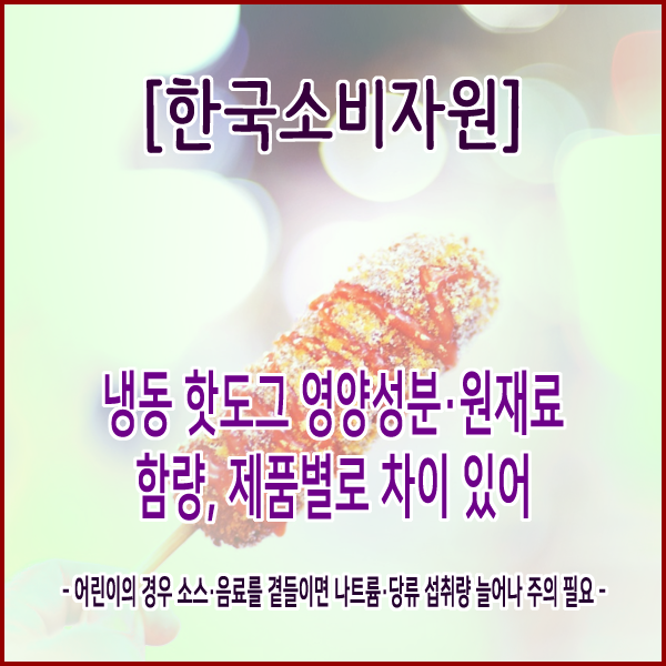 [한국소비자원] 냉동 핫도그 영양성분·원재료 함량, 제품별로 차이 있어
