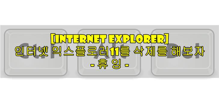 [Internet Explorer] 인터넷 익스플로러 11 삭제를 해보자