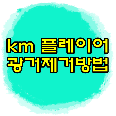 km플레이어 광고제거 하는방법 따라해보세요!