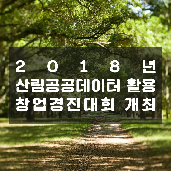 2018년 산림공공데이터 활용 창업경진대회 개최