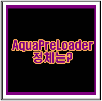 AquaPreLoader의 정체를 밝혀라
