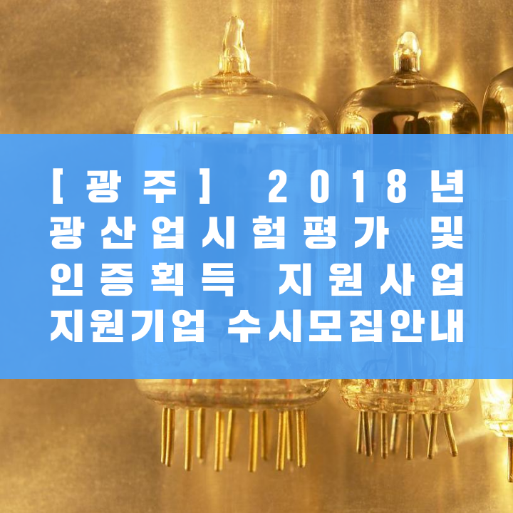[광주] 2018년 광산업시험평가 및 인증획득 지원사업 지원기업 수시모집안내