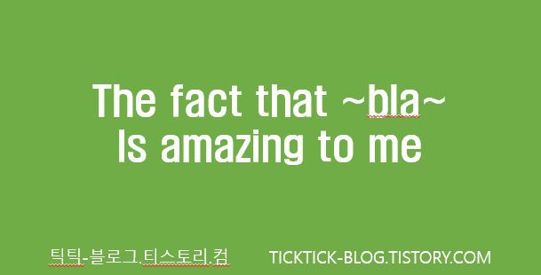 [1일1문장] The fact that~bla~ is amazing to me