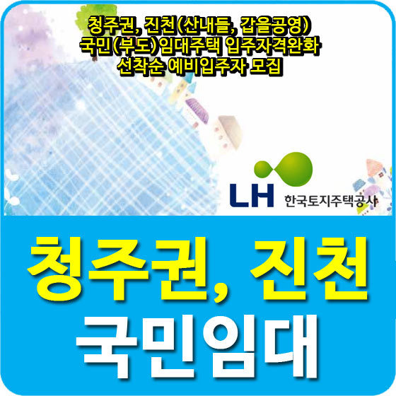 청주권, 진천(산내들, 갑을공영) 국민(부도)임대주택 입주자격완화 선착순 예비입주자 모집공고 안내