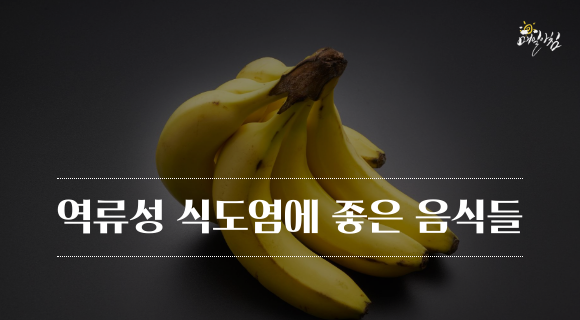 [매일아침좋은글] 역류성 식도염에 좋은 음식들