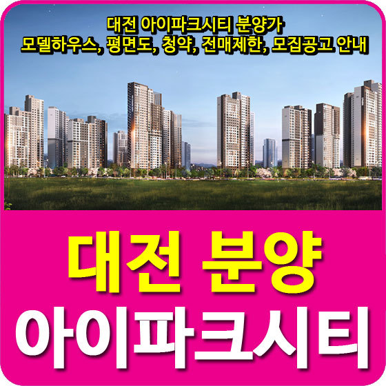 대전 아이파크시티 분양가 및 모델하우스, 평면도, 청약, 전매제한, 모집공고 안내