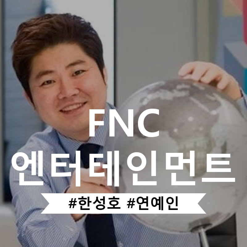 FNC 엔터테인먼트 대표 한성호와 소속 연예인에 대해 알아보자!