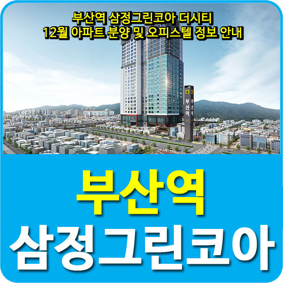 부산역 삼정그린코아 더시티 12월 아파트 분양 및 오피스텔 정보 안내