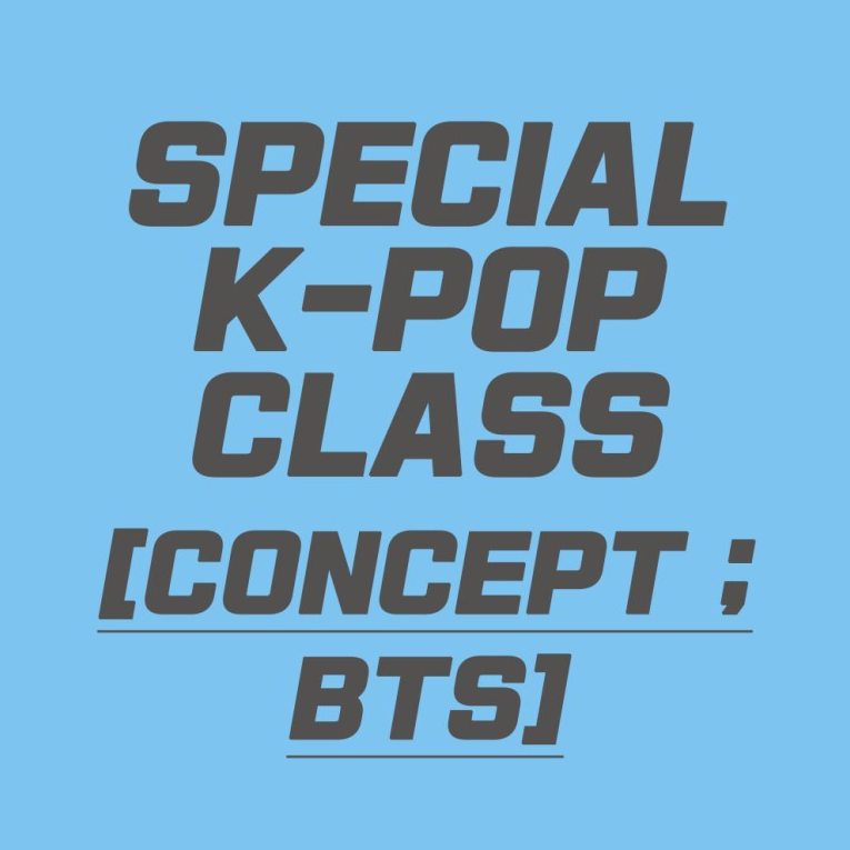 Special K-POP CLASS [Concept ; BTS] 볼께요