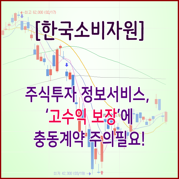 [한국소비자원] 주식투자정보서비스, ‘고수익 보장’에 충동계약 주의 필요!