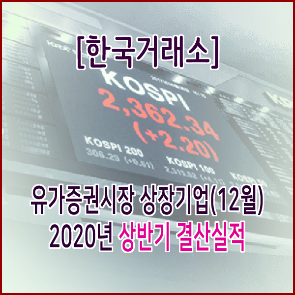 [한국거래소] 유가증권시장 상장기업(12월) 2020년 상반기 결산실적