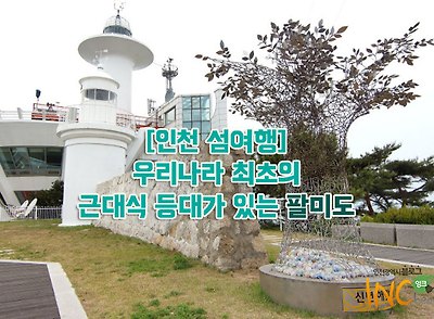 [인천 섬여행]우리나라 최초의 근대식 등대가 있는 팔미도