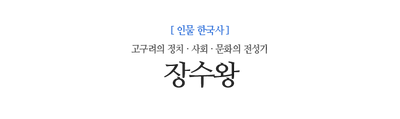 장수왕 고구려의 정치 · 사회 · 문화의 전성기