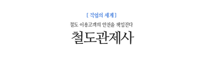 철도관제사 철도 이용고객의 안전을 책임진다