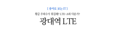 광대역 LTE 황금 주파수가 뭐길래? LTE-A와 다른가?