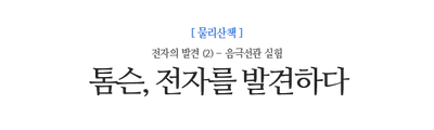 톰슨, 전자를 발견하다 전자의 발견 (2) - 음극선관 실험
