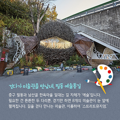 걷다가 미술관을 만났네, 필동 예술통길 중구 필동과 남산골 한옥마을 일대는 길 자체가 ‘예술’입니다. 필요한 건 튼튼한 두 다리뿐. 걷기만 하면 8개의 미술관이 눈 앞에 펼쳐집니다. 길을 걷다 만나는 미술관, 이름하여 ‘스트리트뮤지엄.’